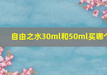 自由之水30ml和50ml买哪个