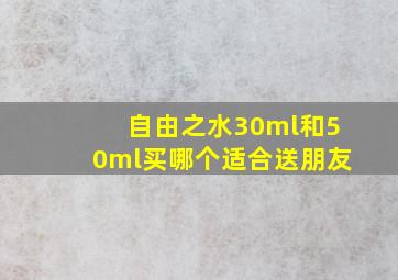 自由之水30ml和50ml买哪个适合送朋友