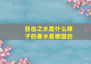 自由之水是什么牌子的香水是哪国的