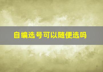 自编选号可以随便选吗