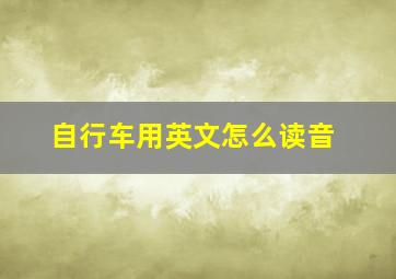 自行车用英文怎么读音