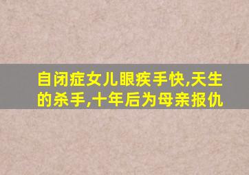 自闭症女儿眼疾手快,天生的杀手,十年后为母亲报仇