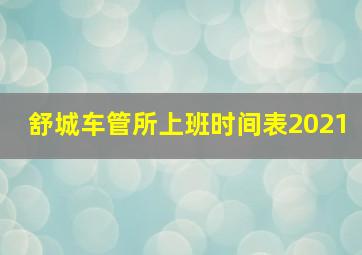 舒城车管所上班时间表2021