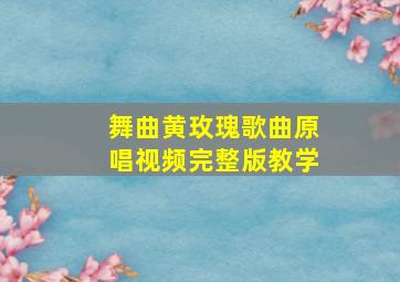 舞曲黄玫瑰歌曲原唱视频完整版教学