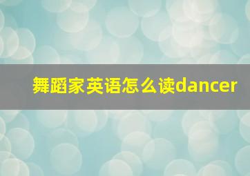 舞蹈家英语怎么读dancer