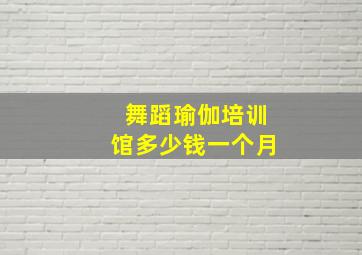 舞蹈瑜伽培训馆多少钱一个月