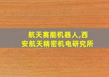 航天赛能机器人,西安航天精密机电研究所