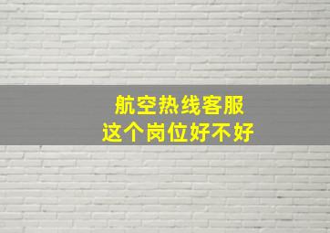 航空热线客服这个岗位好不好