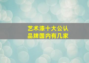 艺术漆十大公认品牌国内有几家