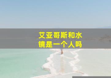 艾亚哥斯和水镜是一个人吗