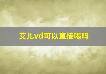 艾儿vd可以直接喝吗