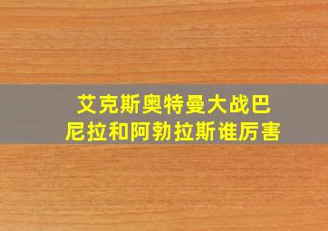 艾克斯奥特曼大战巴尼拉和阿勃拉斯谁厉害