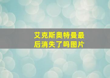 艾克斯奥特曼最后消失了吗图片