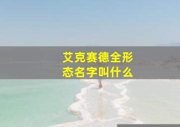 艾克赛德全形态名字叫什么