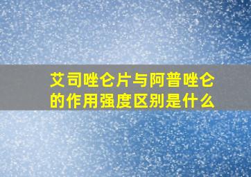 艾司唑仑片与阿普唑仑的作用强度区别是什么