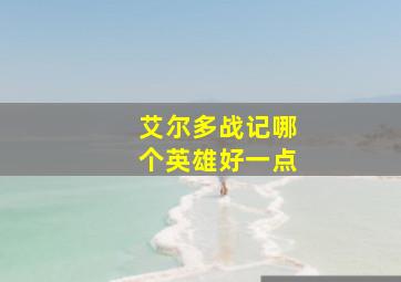 艾尔多战记哪个英雄好一点