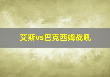 艾斯vs巴克西姆战吼