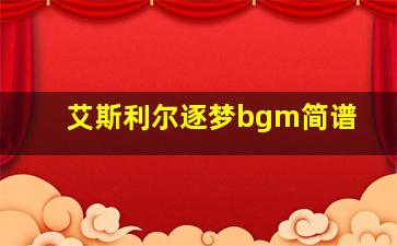 艾斯利尔逐梦bgm简谱