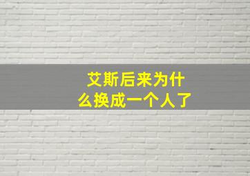 艾斯后来为什么换成一个人了