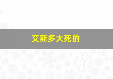 艾斯多大死的