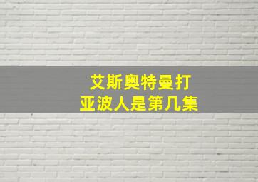 艾斯奥特曼打亚波人是第几集