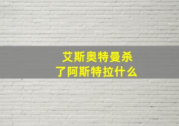 艾斯奥特曼杀了阿斯特拉什么