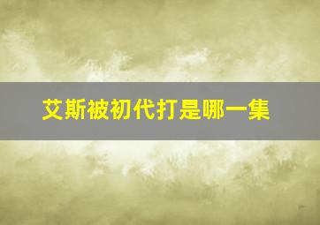 艾斯被初代打是哪一集