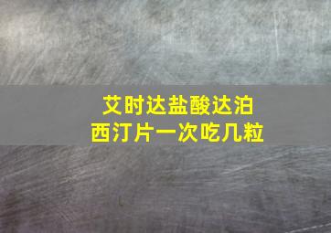 艾时达盐酸达泊西汀片一次吃几粒