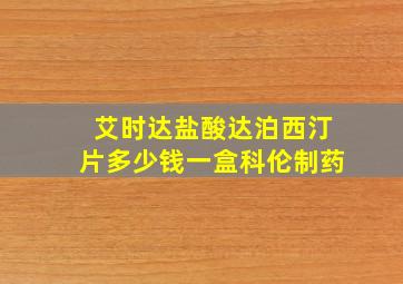 艾时达盐酸达泊西汀片多少钱一盒科伦制药