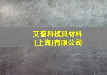 艾普科模具材料(上海)有限公司