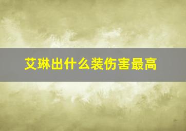 艾琳出什么装伤害最高