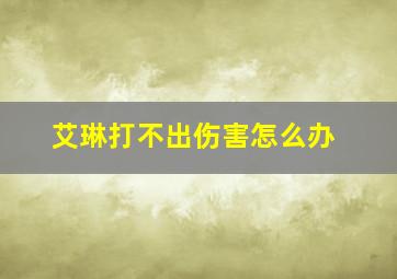 艾琳打不出伤害怎么办