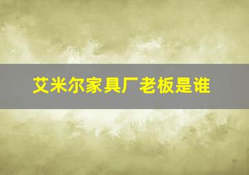 艾米尔家具厂老板是谁