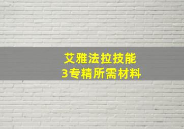 艾雅法拉技能3专精所需材料