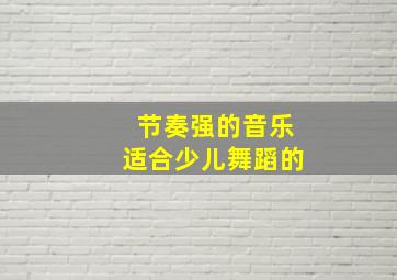 节奏强的音乐适合少儿舞蹈的