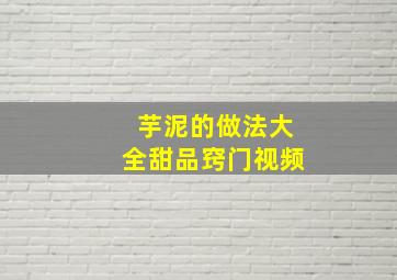 芋泥的做法大全甜品窍门视频