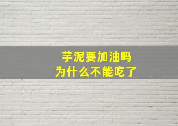 芋泥要加油吗为什么不能吃了