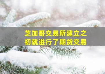 芝加哥交易所建立之初就进行了期货交易