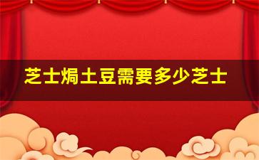 芝士焗土豆需要多少芝士