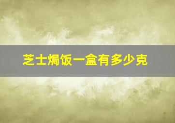 芝士焗饭一盒有多少克