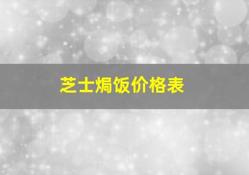 芝士焗饭价格表