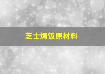 芝士焗饭原材料