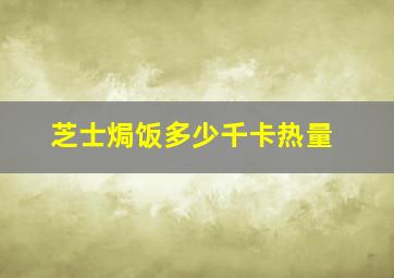 芝士焗饭多少千卡热量