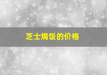 芝士焗饭的价格