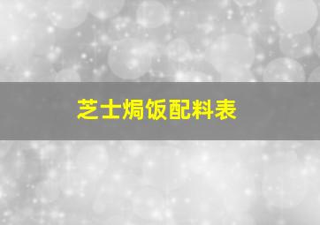 芝士焗饭配料表