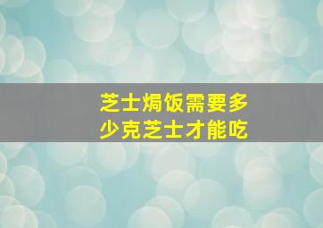 芝士焗饭需要多少克芝士才能吃