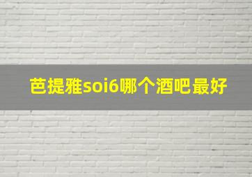 芭提雅soi6哪个酒吧最好