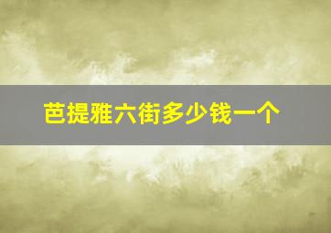 芭提雅六街多少钱一个