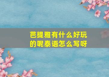 芭提雅有什么好玩的呢泰语怎么写呀