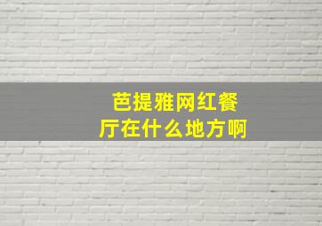 芭提雅网红餐厅在什么地方啊